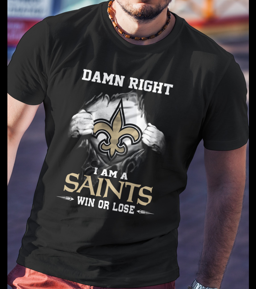 Damn Right I Am A Saints Win Or Lose T-Shirt