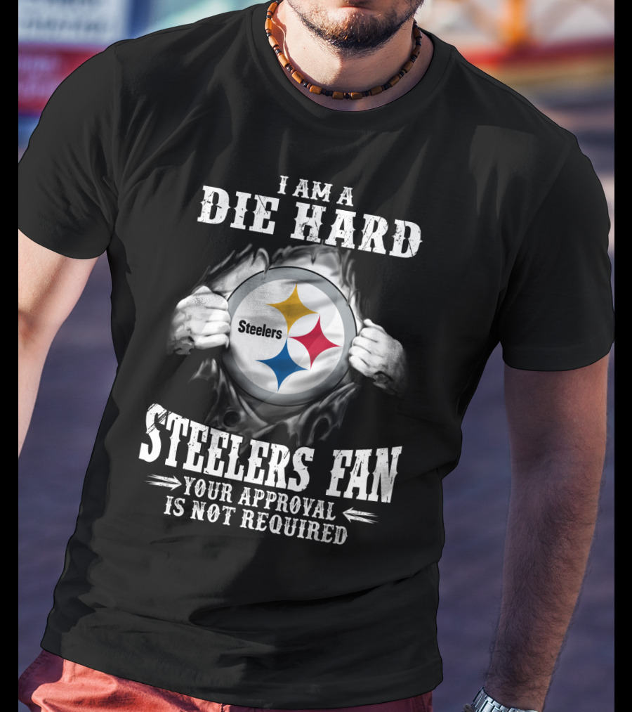 I Am A Die Hard Steelers Fan Your Approval Is Not Required T-Shirt