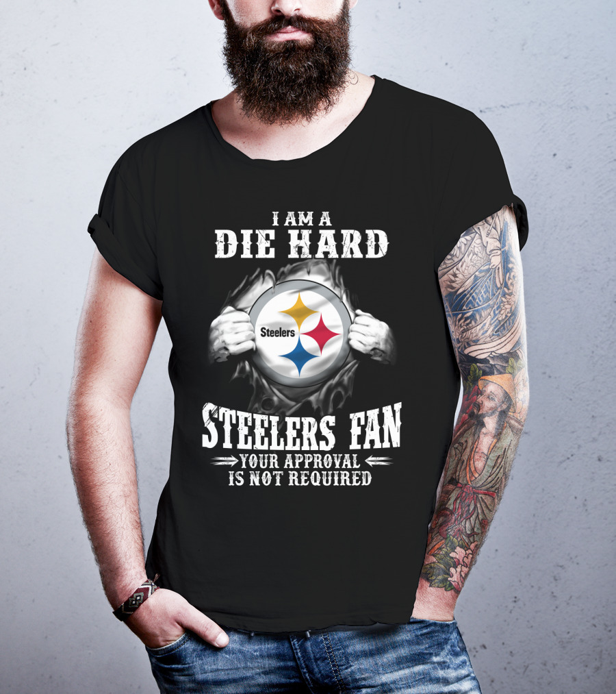 I Am A Die Hard Steelers Fan Your Approval Is Not Required T-Shirt