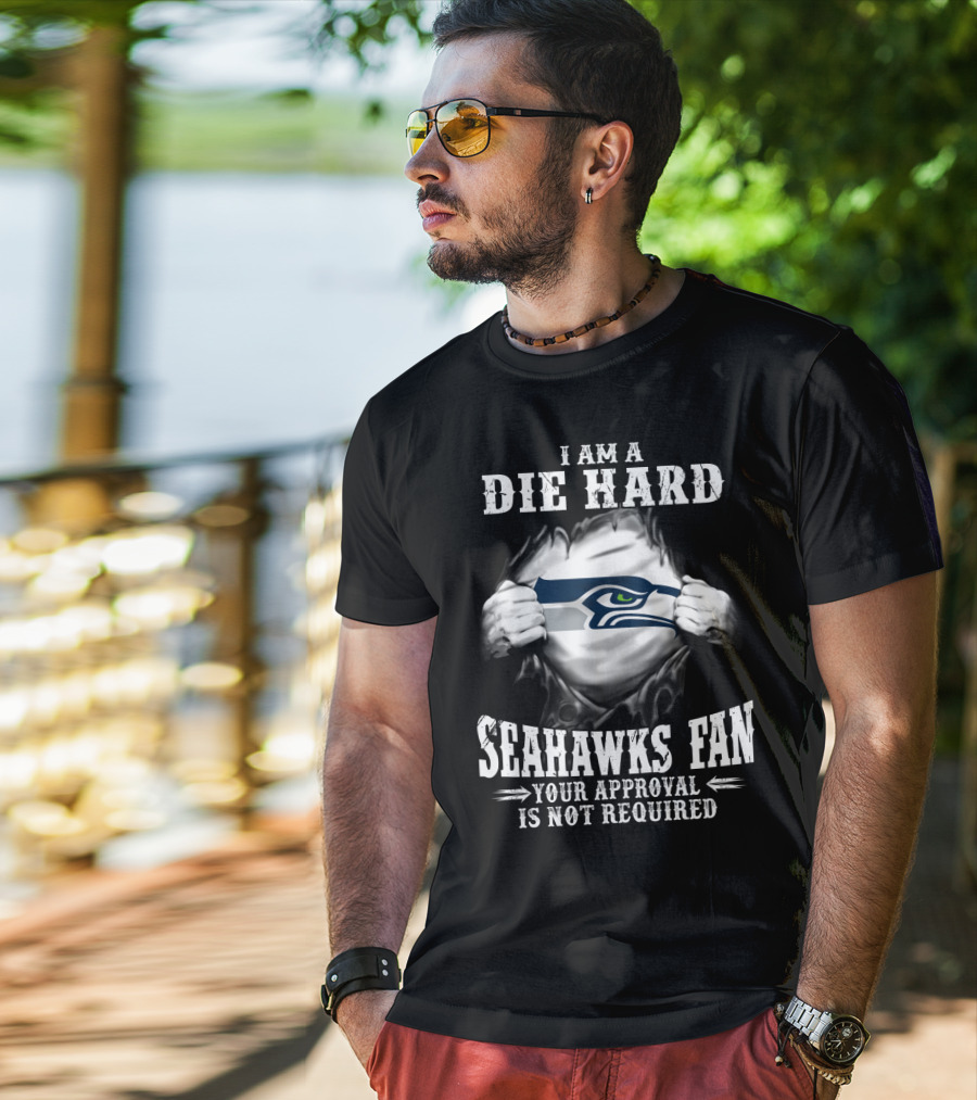 I Am A Die Hard Seahawks Fan Your Approval Is Not Required T-Shirt