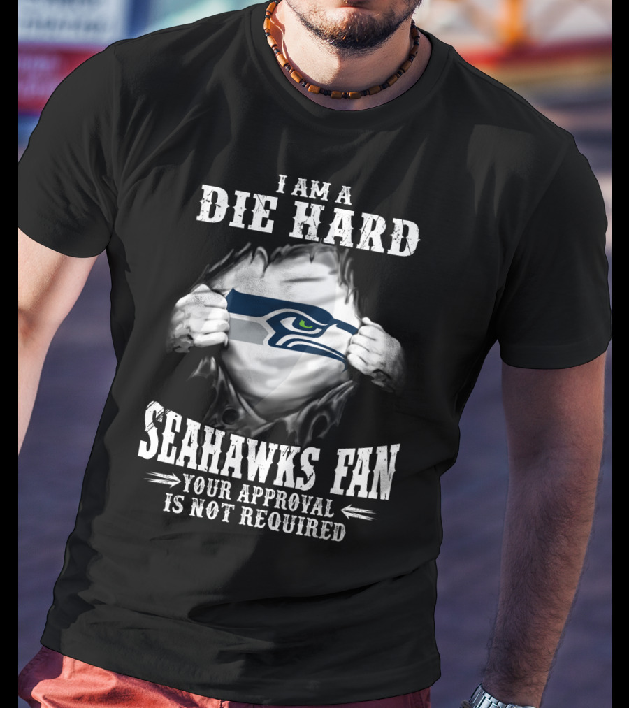 I Am A Die Hard Seahawks Fan Your Approval Is Not Required T-Shirt