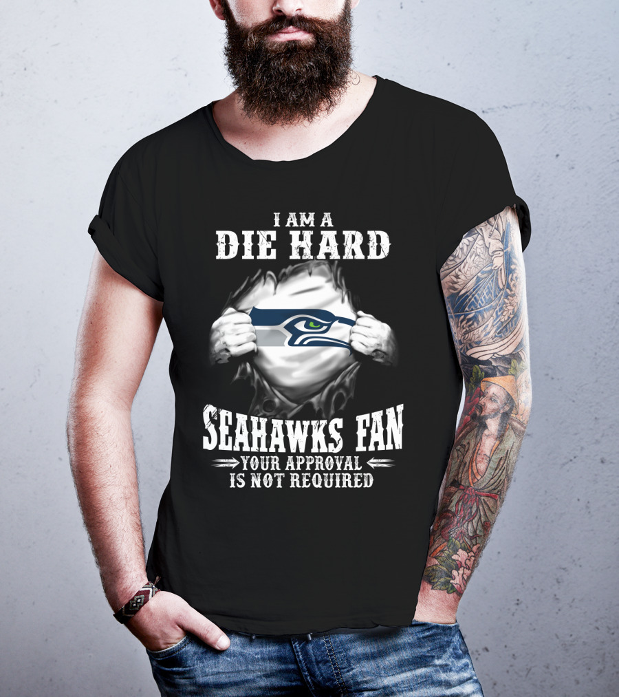 I Am A Die Hard Seahawks Fan Your Approval Is Not Required T-Shirt