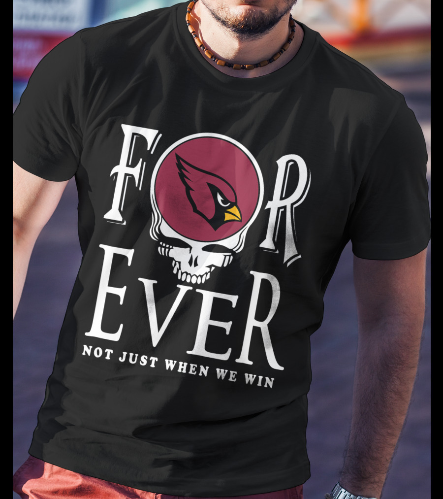 Forever Arizona Cardinals Not Just When We Win T-Shirt