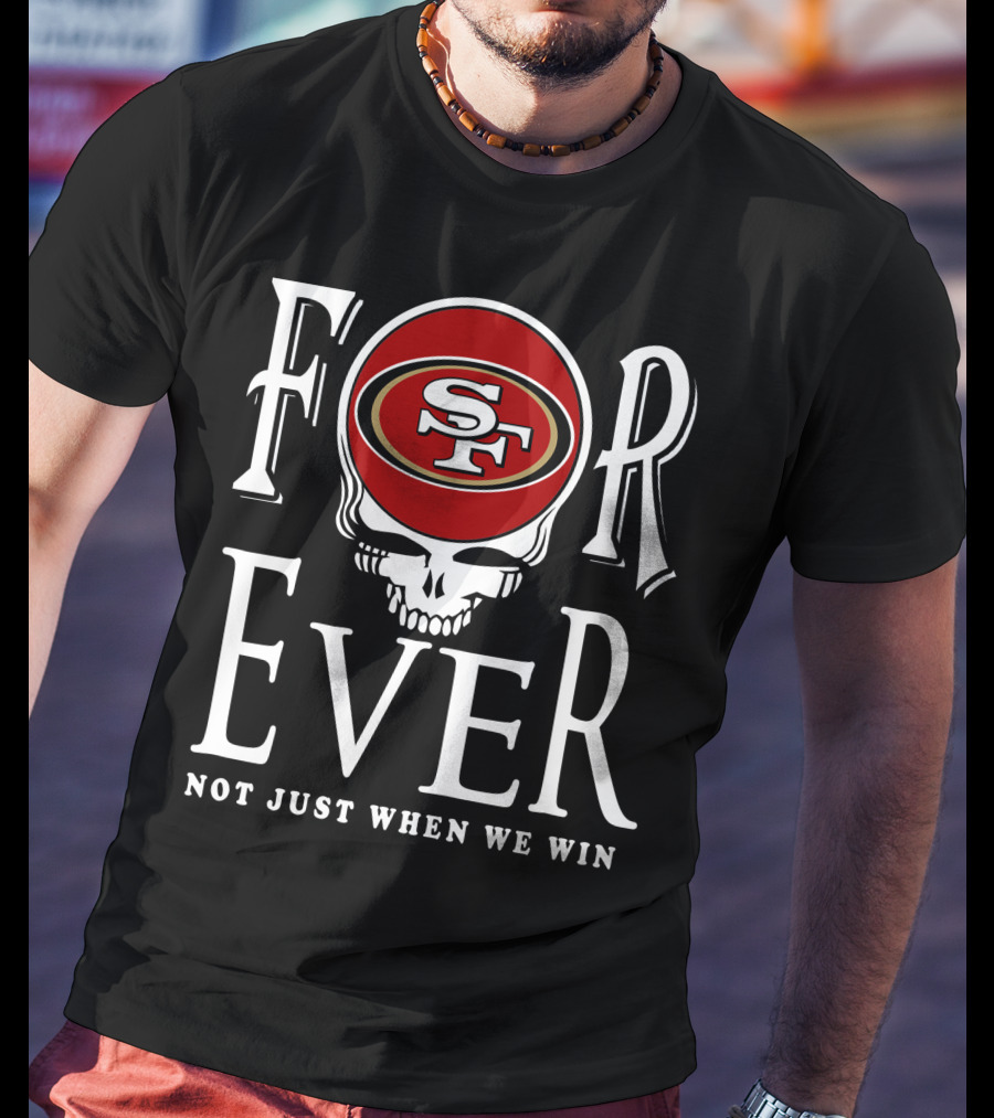 San Francisco 49ers Forever Not Just When We Win T-Shirt