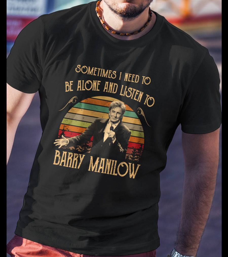 Sometimes I Need To Be Alone And Listen To Barry Manilow T-Shirt