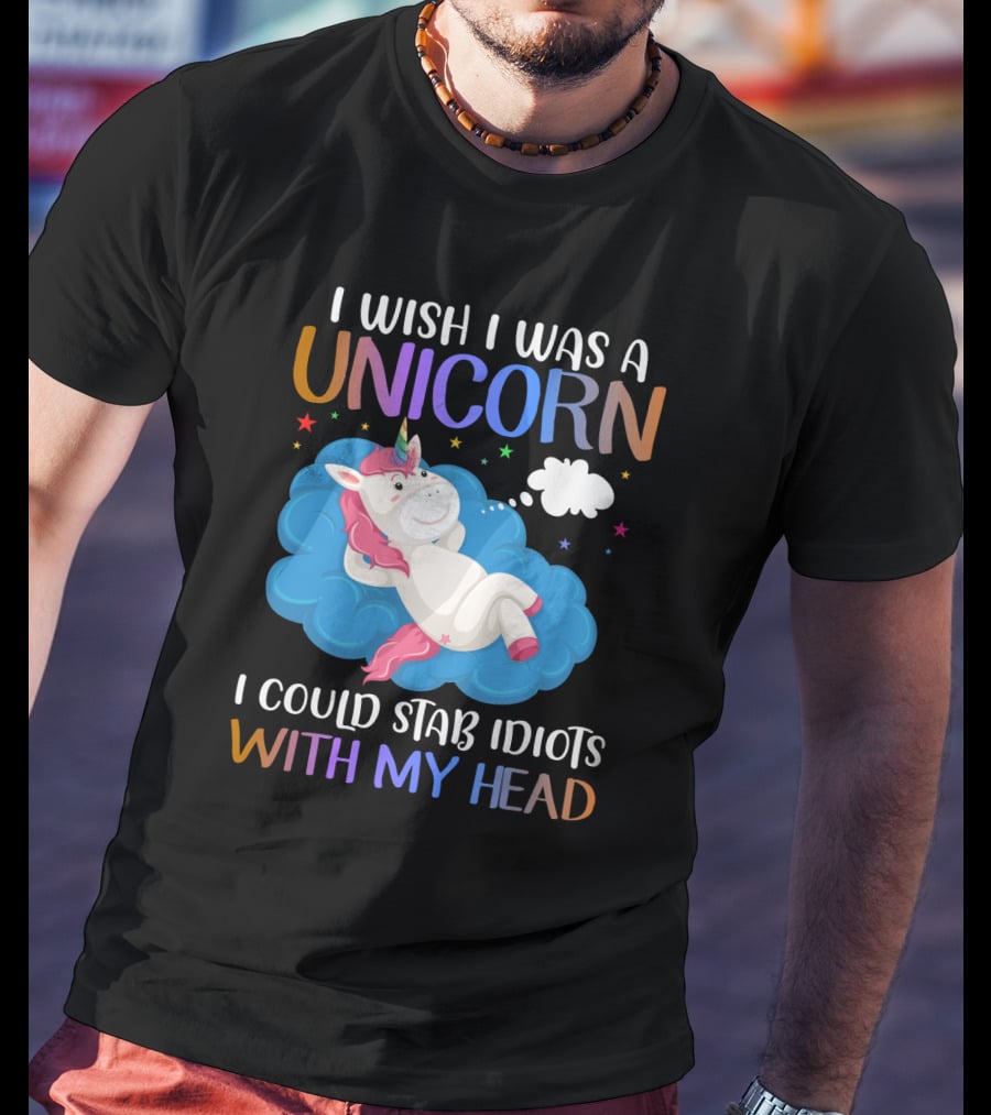 I Wish I Was A Unicorn I Could Stab Idiots With My Head T-Shirt