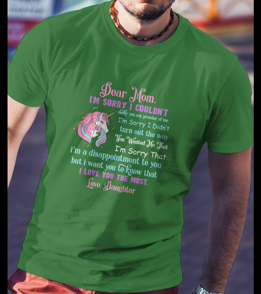 Dear Mom I'm Sorry I Couldn't Make You Any Prouder Of Me Love Daughter Unicorn T-Shirt