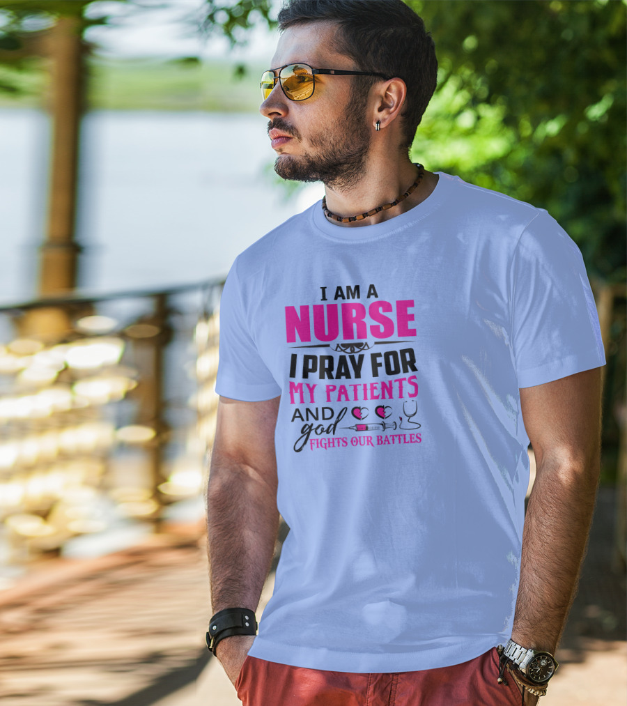 I Am A Nurse I Pray For My Patients And God Fights Our Battles T-Shirt