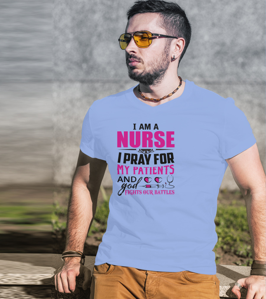 I Am A Nurse I Pray For My Patients And God Fights Our Battles T-Shirt