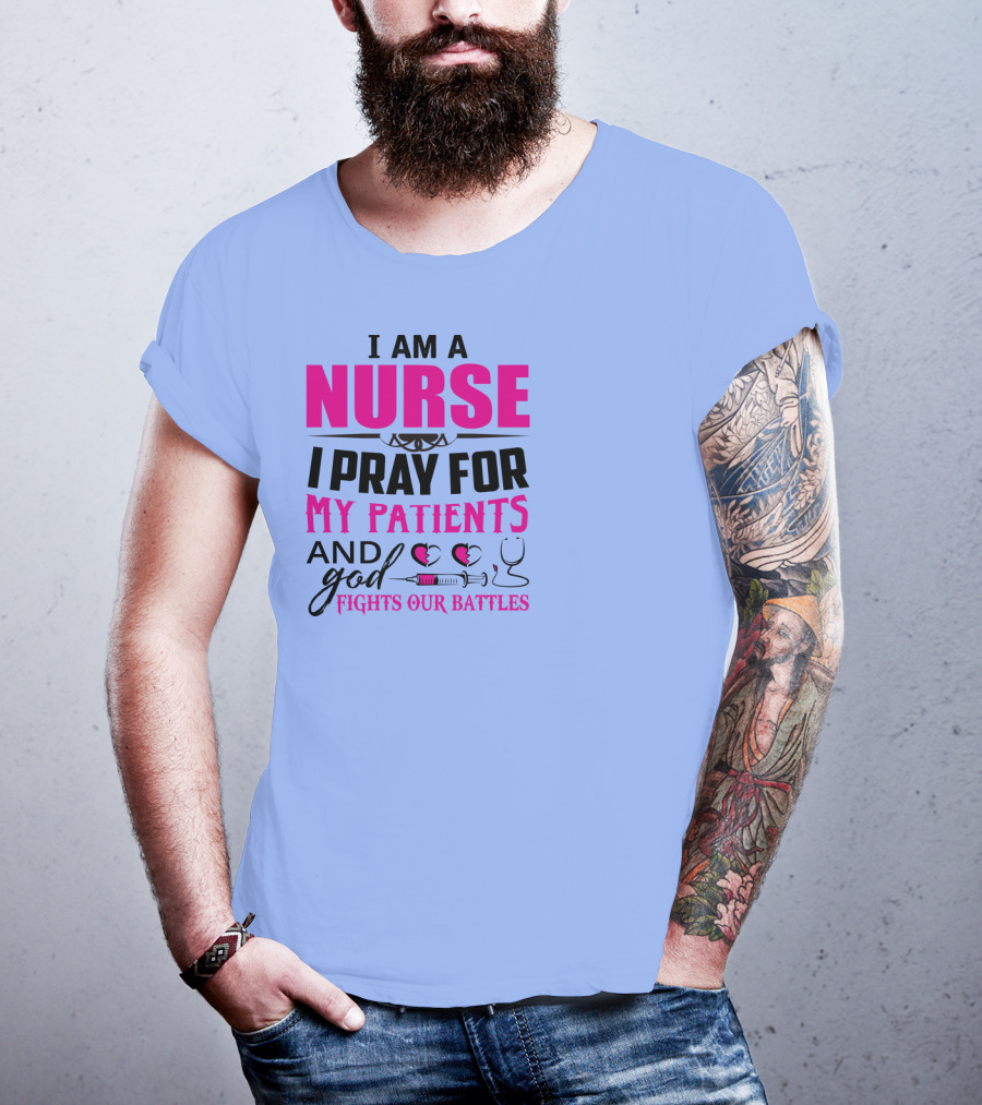 I Am A Nurse I Pray For My Patients And God Fights Our Battles T-Shirt