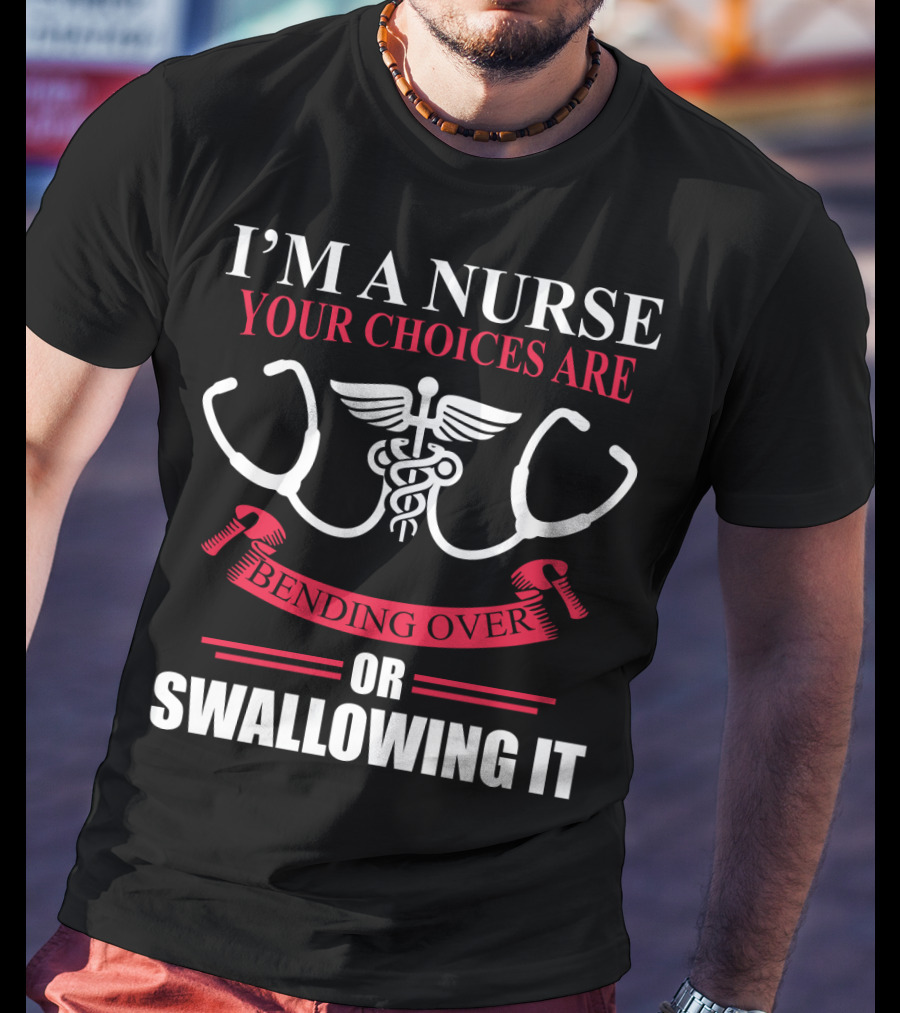 I'm A Nurse Stethoscope Caduceus Your Choices Are Bending Over Or Swallowing It T-Shirt