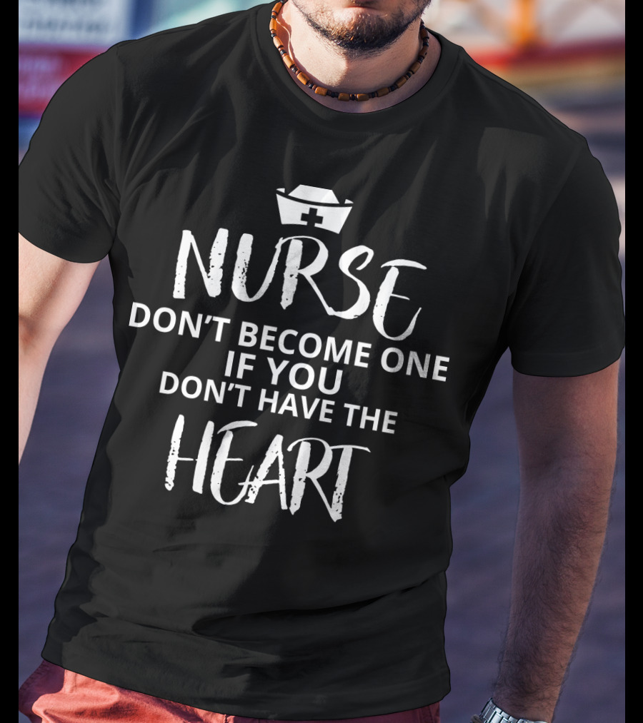 Nurse Don't Become One If You Don't Have The Heart Iconic Nursing Message With Nurse Cap T-Shirt