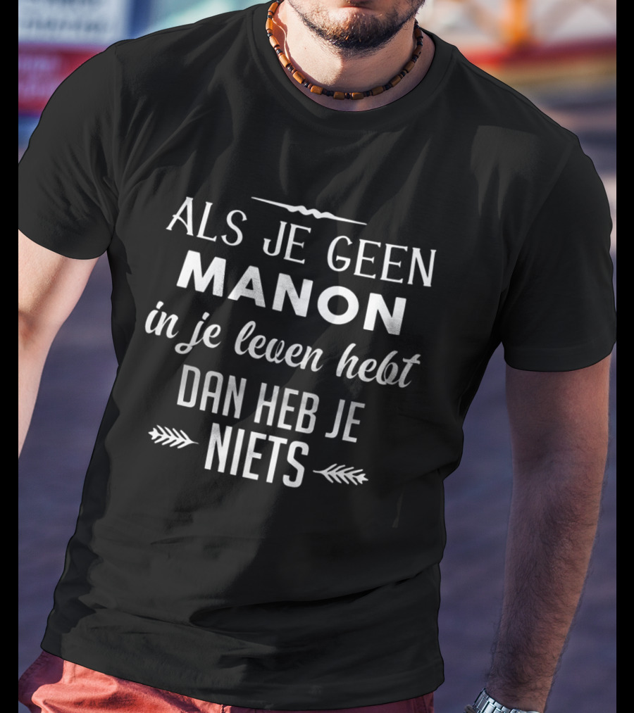 Als Je Geen Manon IN Je Leven Hebt Dan Heb Je Niets T-Shirt