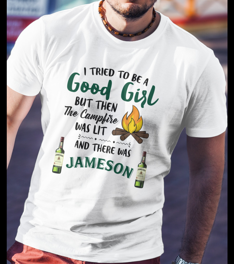I Tried To Be A Good Girl But Then The Campfire Was Lit And There Was Jameson T-Shirt
