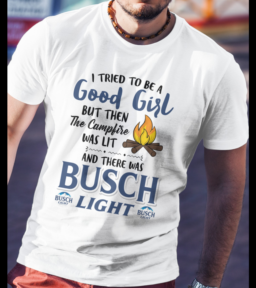 I Tried To Be A Good Girl But Then The Campfire Was Lit And There Was Busch Light T-Shirt