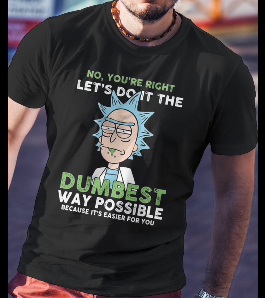 No You're Right Let's Do It The Dumbest Way Possible Because It's Easier For You RM LTD T-Shirt