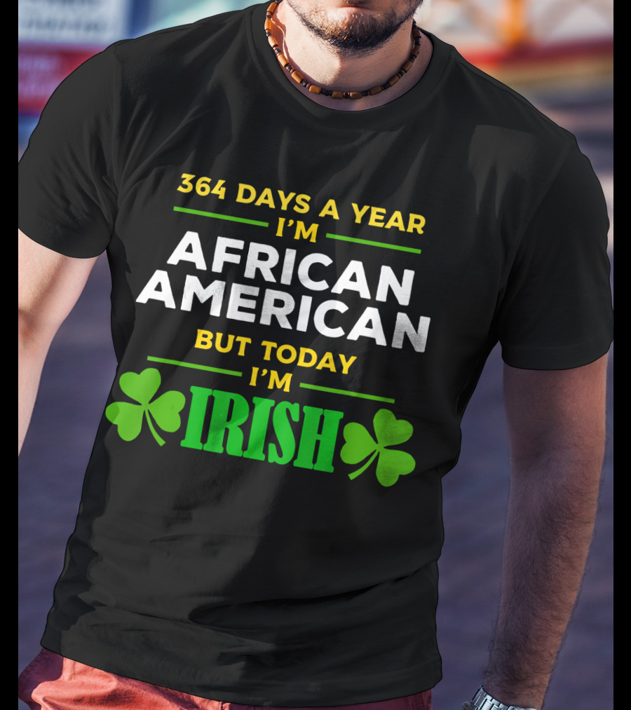 364 Days A Year I'm African American But Today I'm Irish T-Shirt