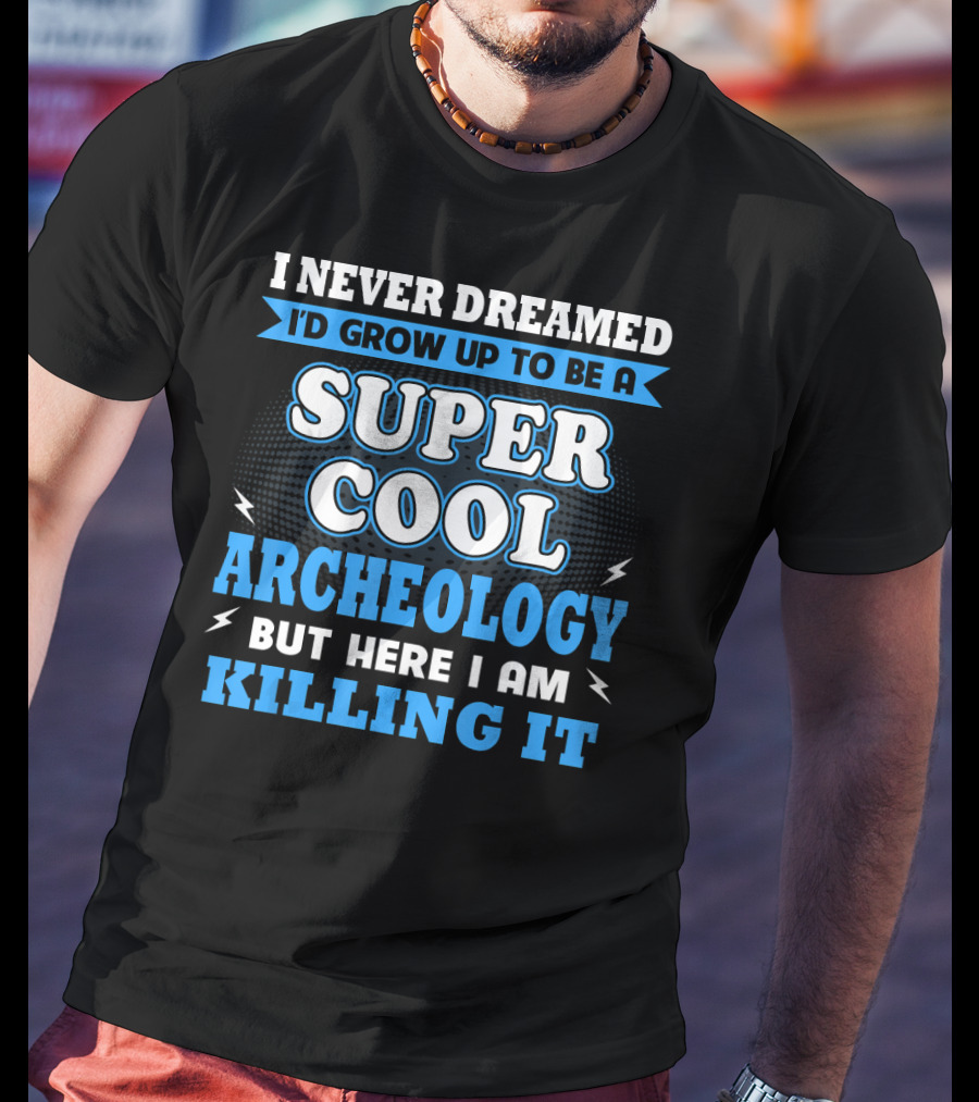 I Never Dreamed I'd Grow Up To Be A Super Cool Archeology But Here I Am Killing It T-Shirt