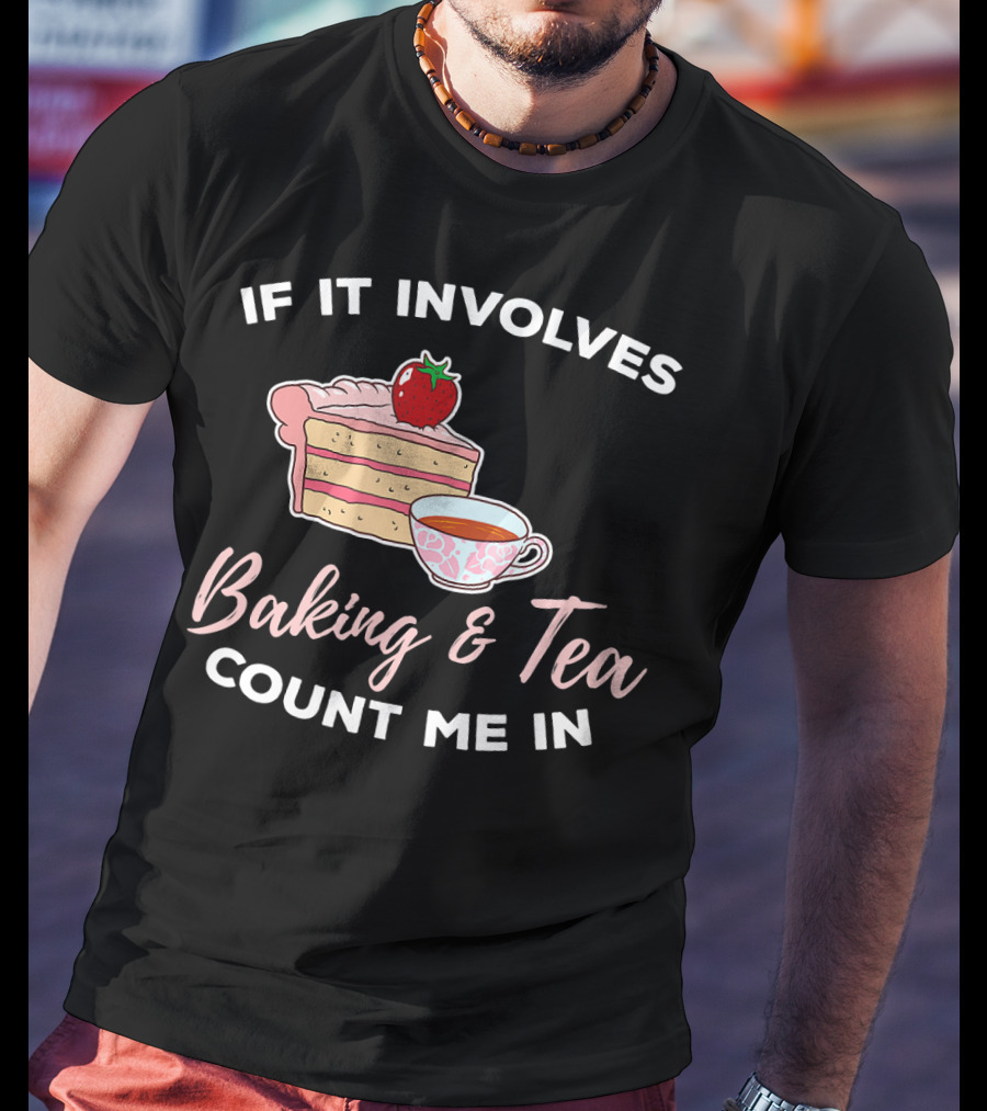 If It Involves Baking And Tea Count Me In Cupcake Maker Bakery T-Shirt