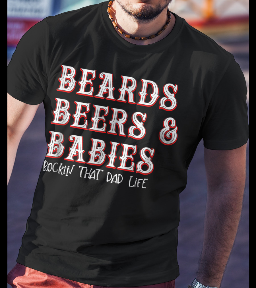 Beards Beers And Babies Rockin That Dad Life T-Shirt