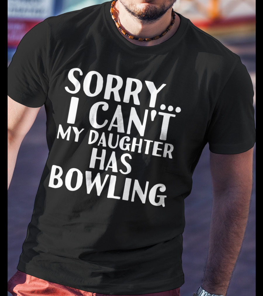 Sorry I Can't My Daughter Has Bowling T-Shirt