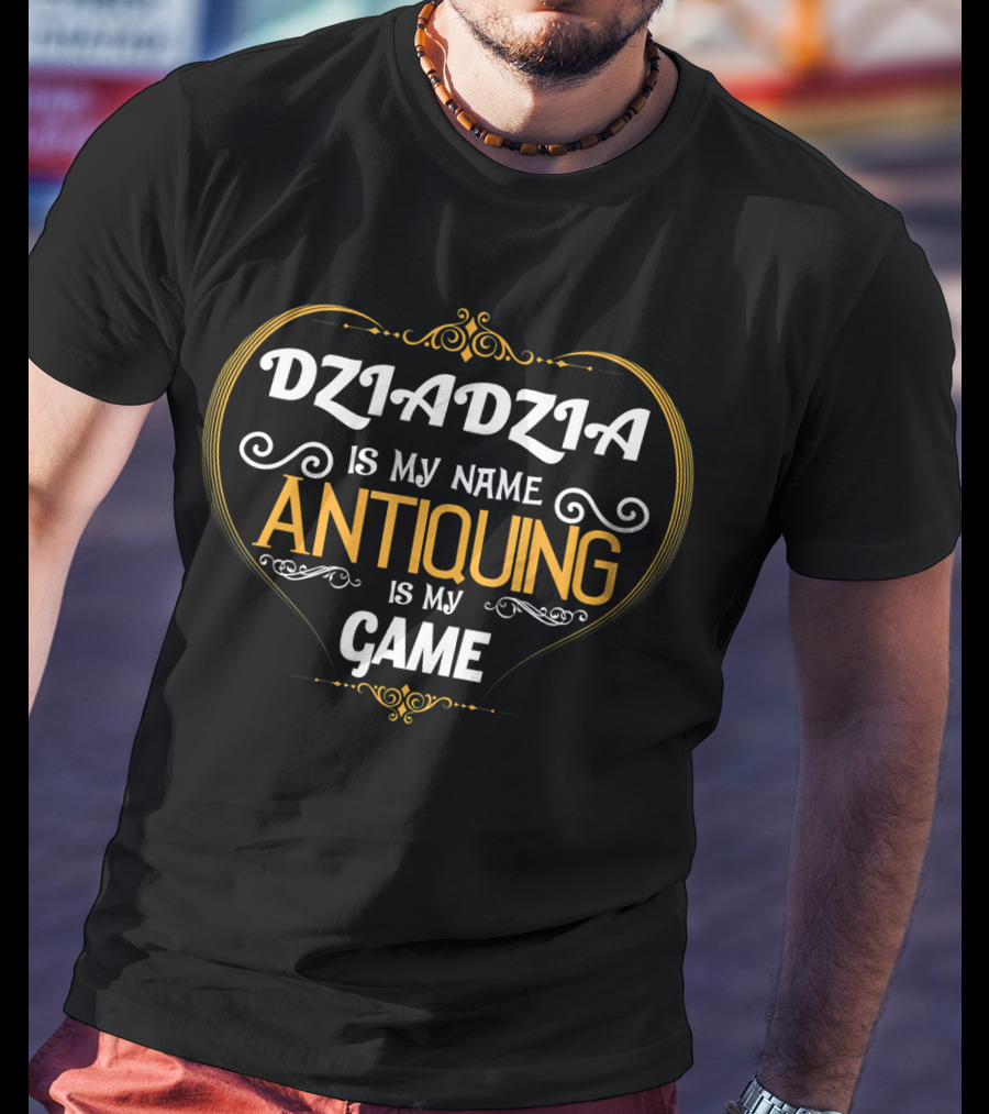 Dziadzia Is My Name Antiquing Is My Game T-Shirt