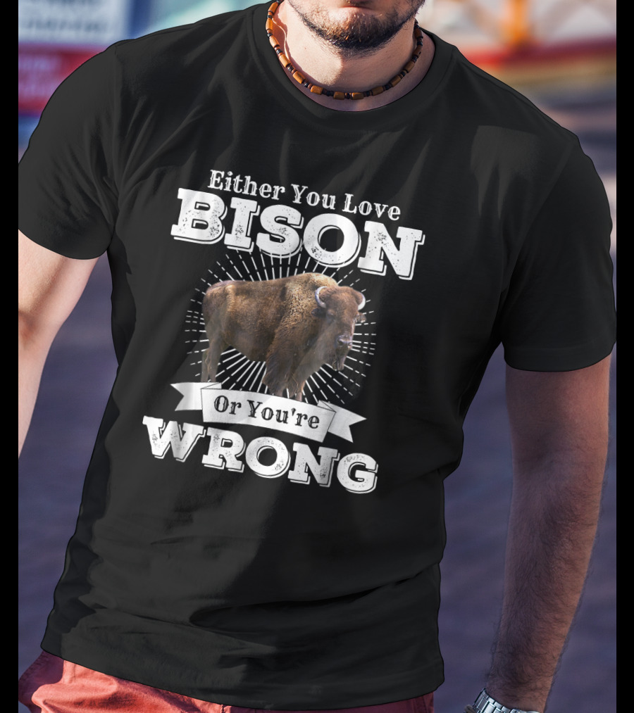 Either You Love Bison Or You're Wrong T-Shirt