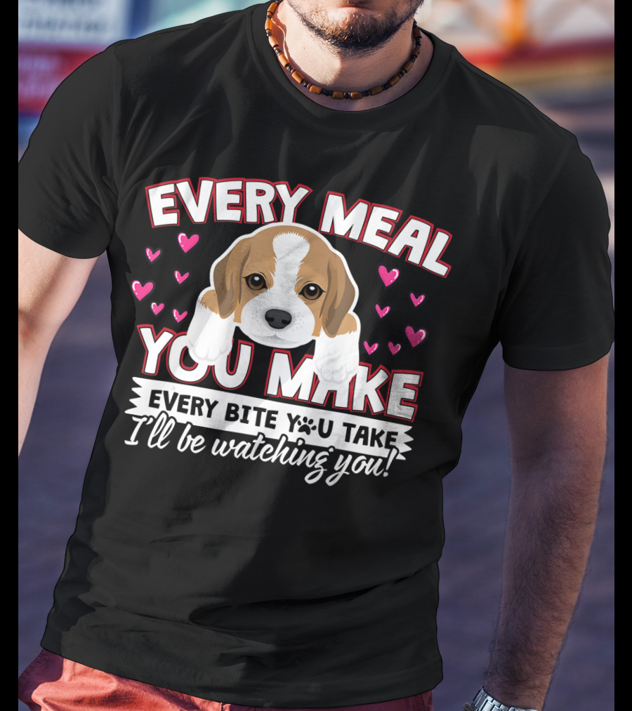 Every Meal You Make Every Bite You Take I'll Be Watching You Puppy And Hearts T-Shirt