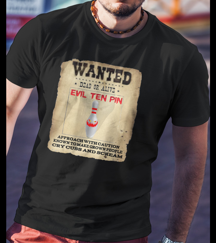 Wanted Dead OR Alive Evil Ten Pin Approach With Caution Known To Make Grown People Cry Cuss And Scream T-Shirt
