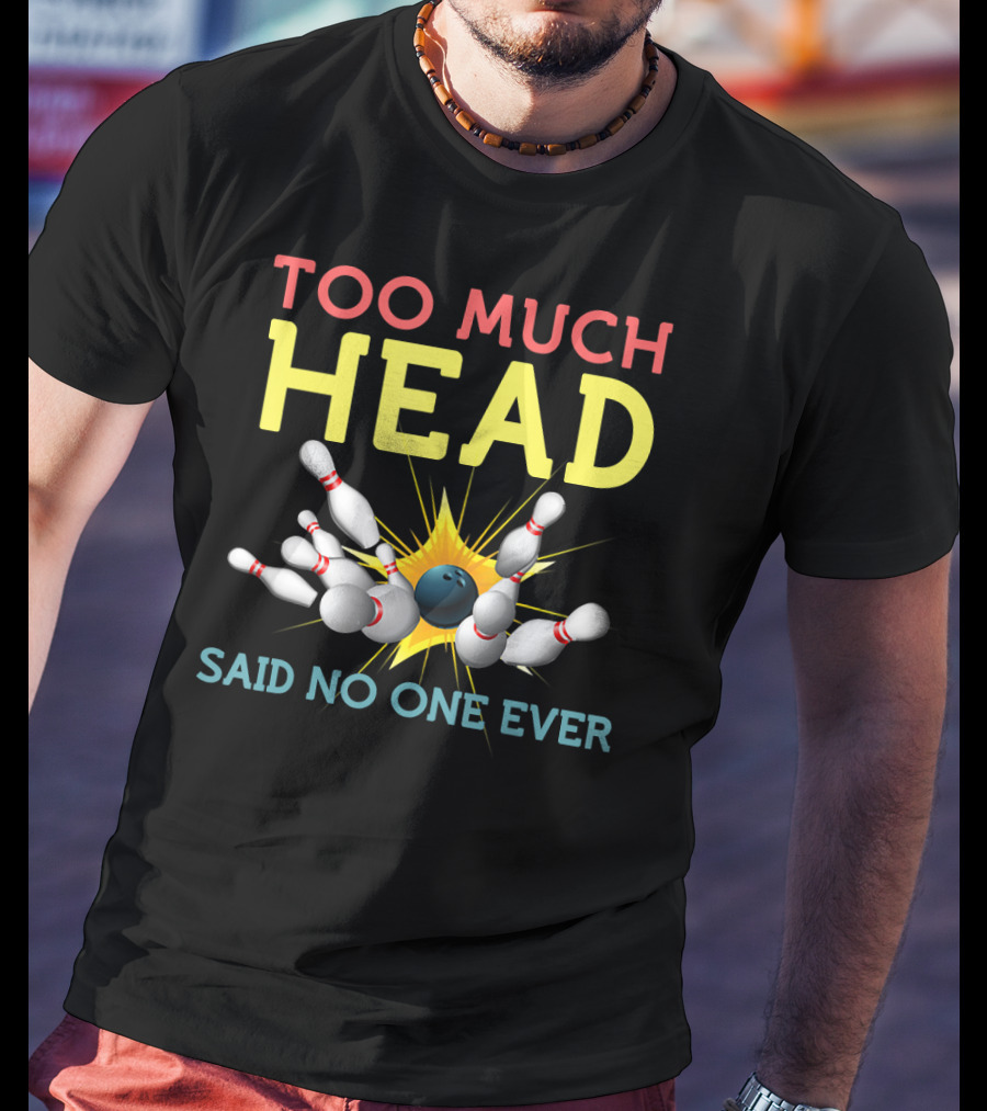 Too Much Head Bowling Said No One Ever T-Shirt