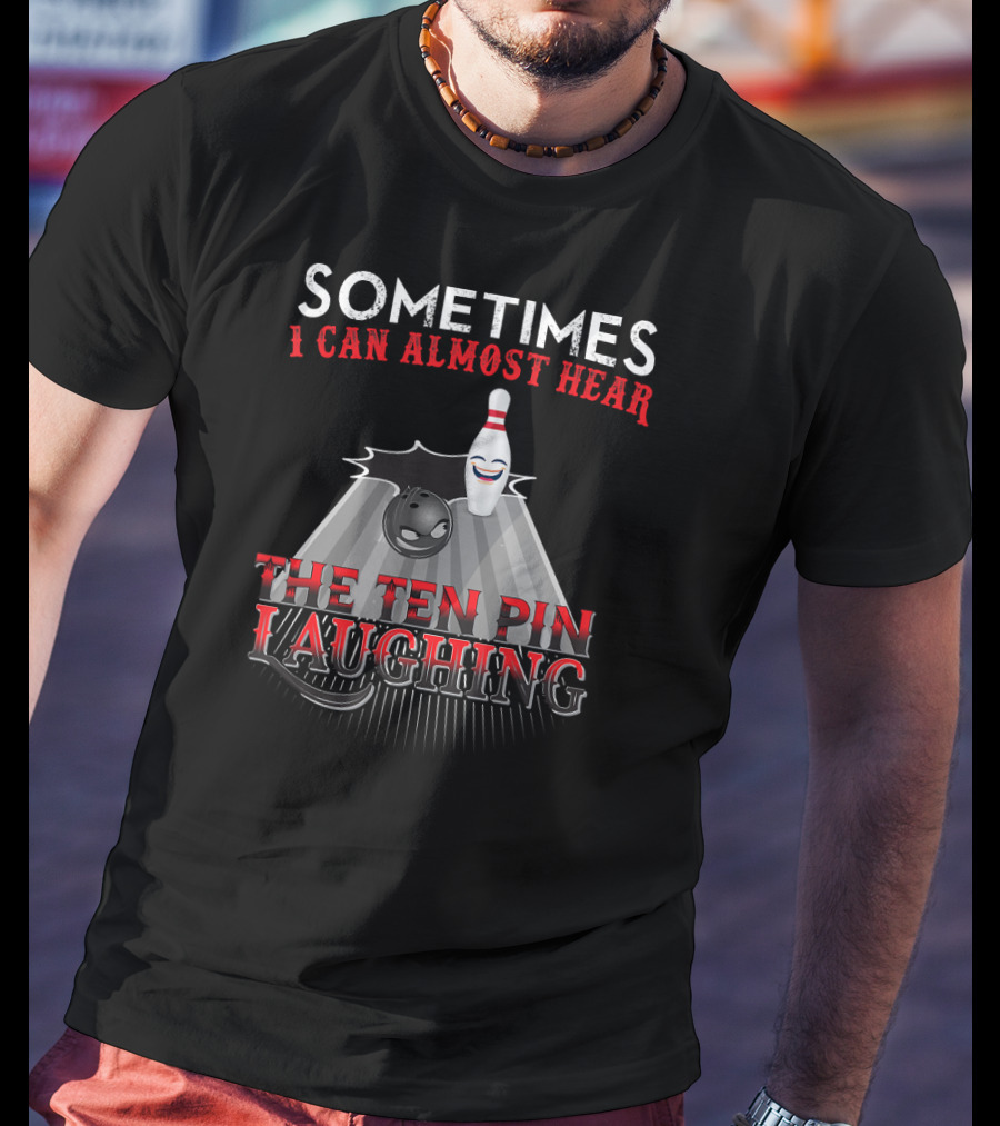 Sometimes I Can Almost Hear The Ten Pin Laughing Bowling Pin And Ball T-Shirt