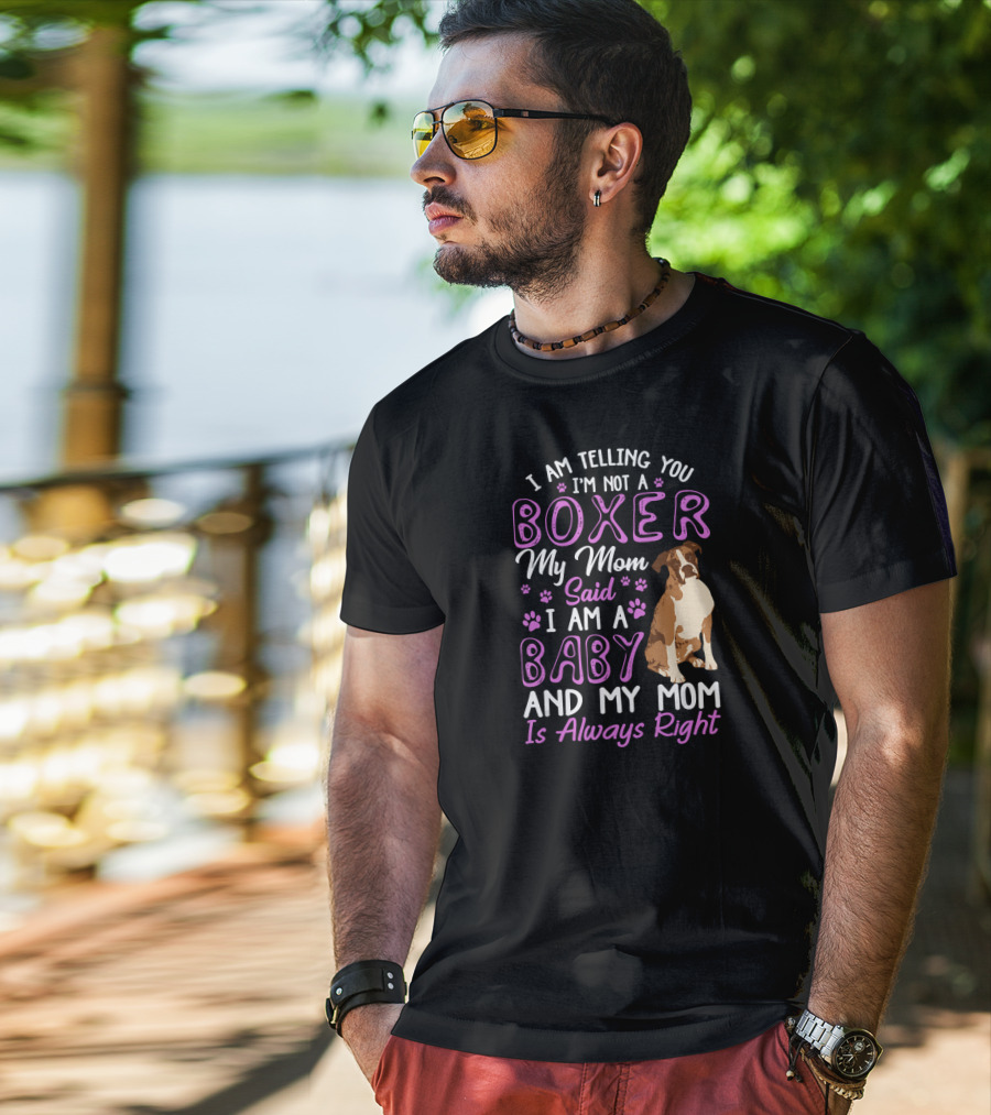 I Am Telling You I'm Not A Boxer My Mom Said I Am A Baby And My Mom Is Always Right T-Shirt