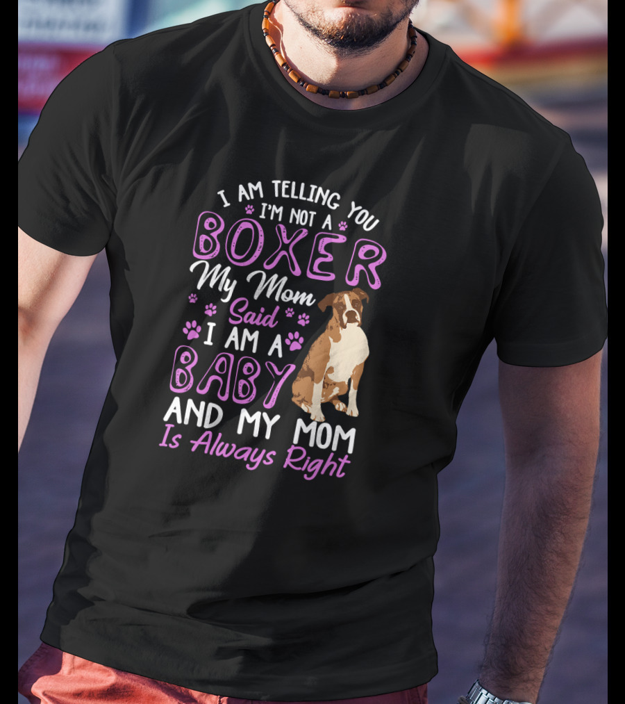 I Am Telling You I'm Not A Boxer My Mom Said I Am A Baby And My Mom Is Always Right T-Shirt