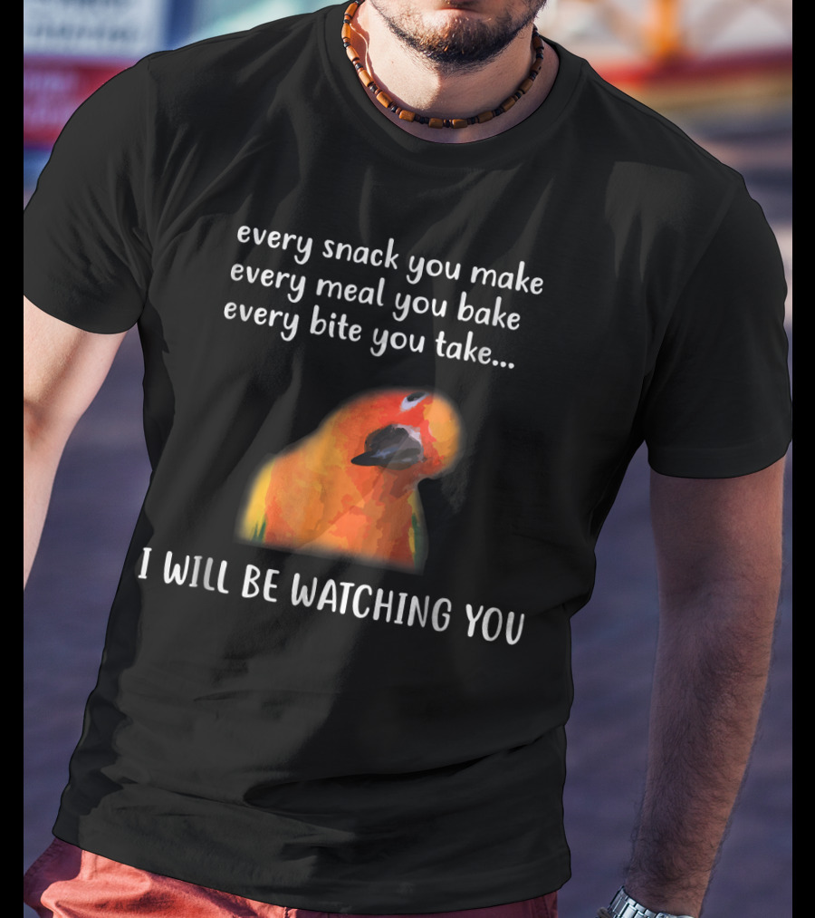 Every Snack You Make Every Meal You Bake Every Bite You Take I Will Be Watching You Funny Conure Bird Sun Conure T-Shirt