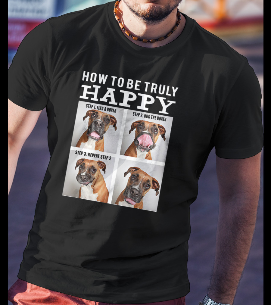 How To Be Truly Happy Find A Boxer Hug The Boxer Repeat Step 2 T-Shirt