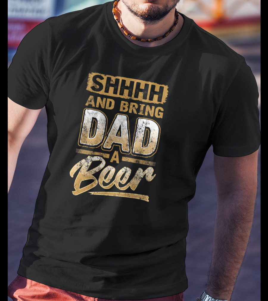 SHHHH And Bring Dad A Beer T-Shirt