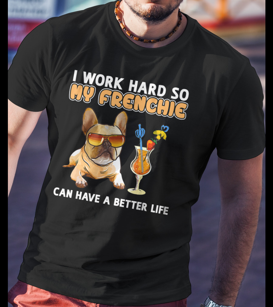I Work Hard So My Frenchie Can Have A Better Life French Bulldog Fun T-Shirt