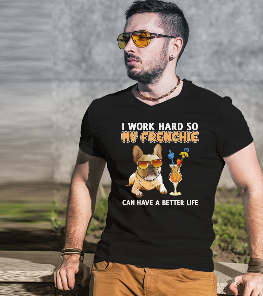 I Work Hard So My Frenchie Can Have A Better Life French Bulldog Fun T-Shirt