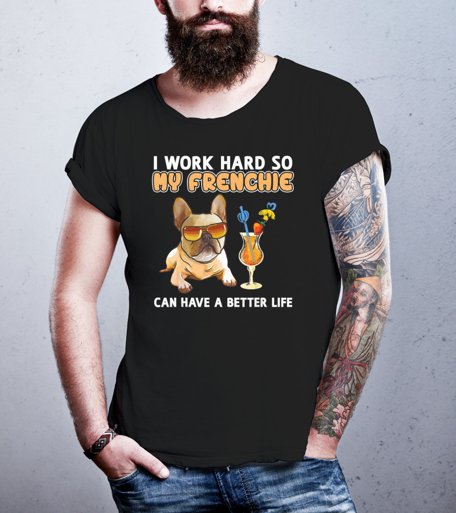 I Work Hard So My Frenchie Can Have A Better Life French Bulldog Fun T-Shirt