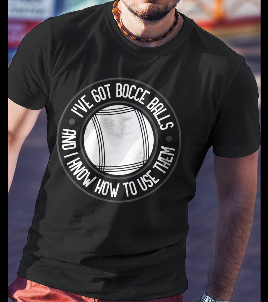 I've Got Bocce Balls And I Know How To Use Them Italian Bowling Humor T-Shirt