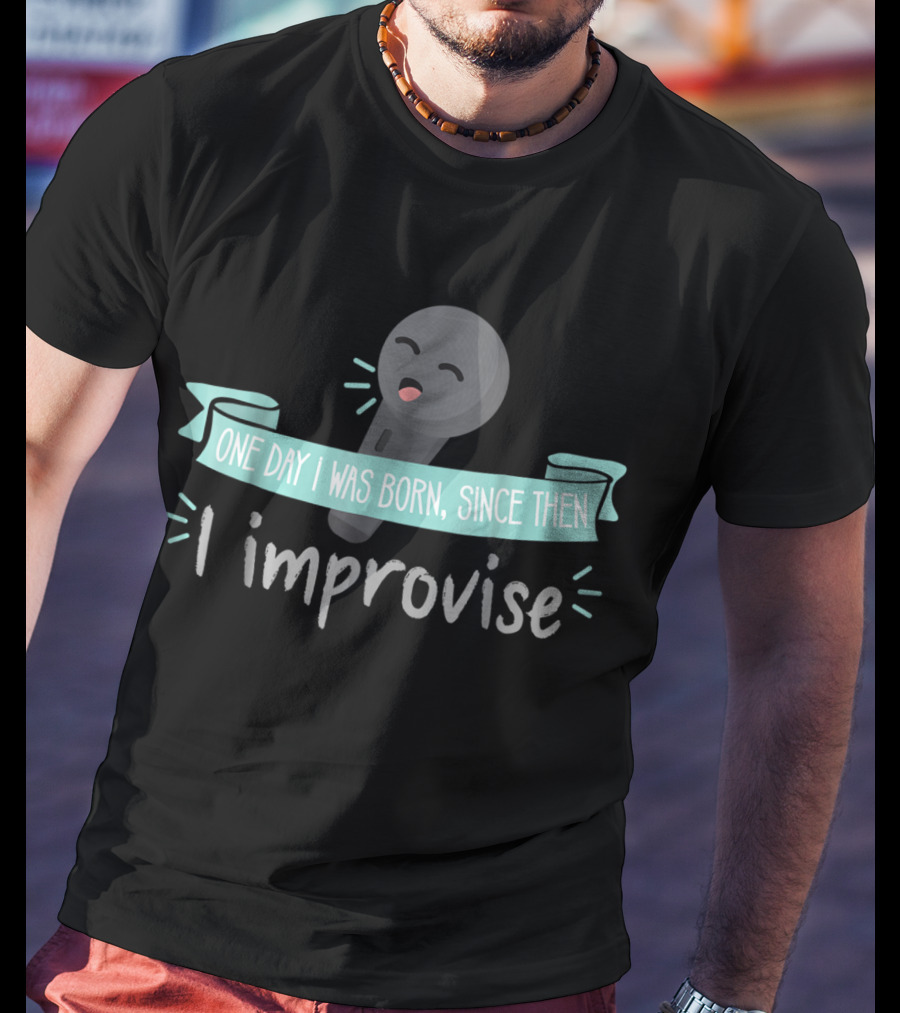 One Day I Was Born Since Then I Improvise Funny Improv Theater Acting Open T-Shirt