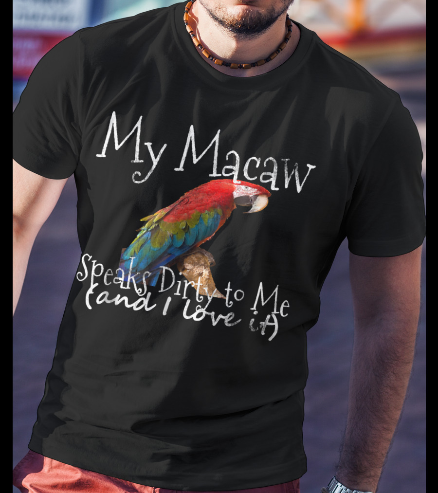My Macaw Speaks Dirty To Me (and I Love It) T-Shirt