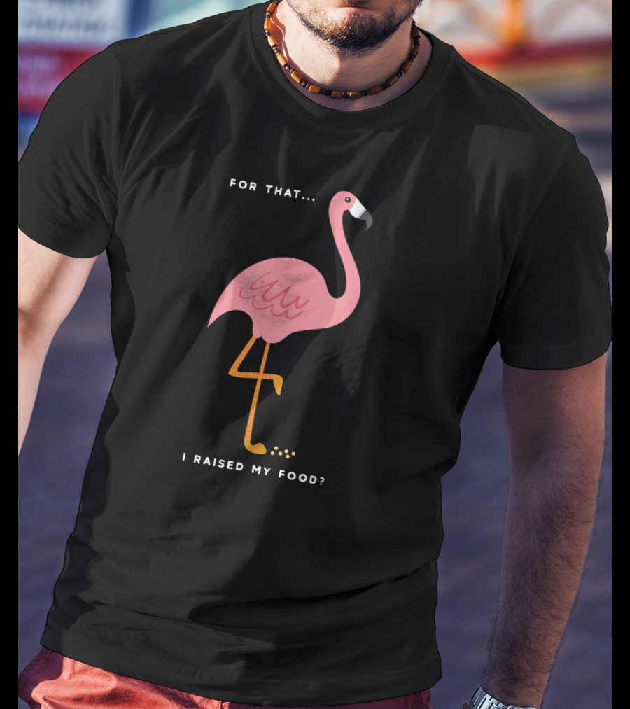 For That I Raised My Food Funny Pink Flamingo T-Shirt