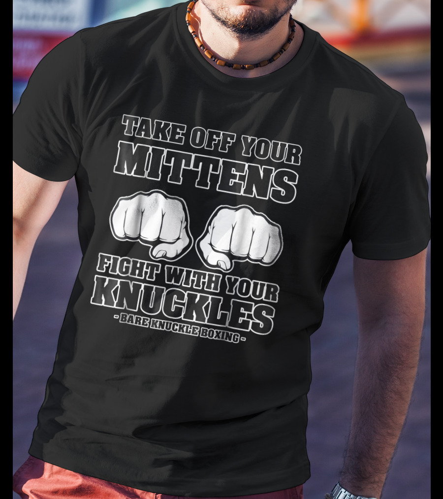 Take Off Your Mittens Fight With Your Knuckles Bare Knuckle Boxing T-Shirt