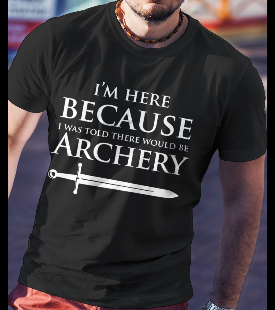 I'm Here Because I Was Told There Would Be Archery T-Shirt