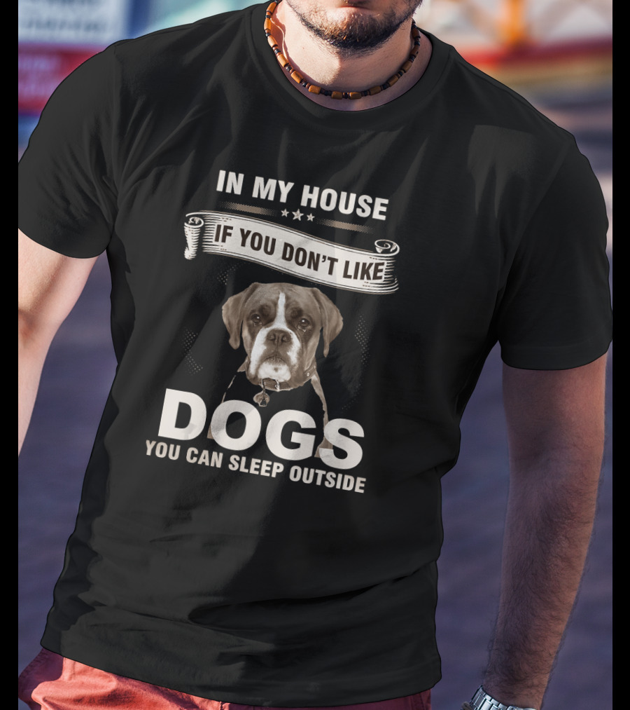 In My House If You Don’t Like Dogs You Can Sleep Outside Boxer Dog T-Shirt