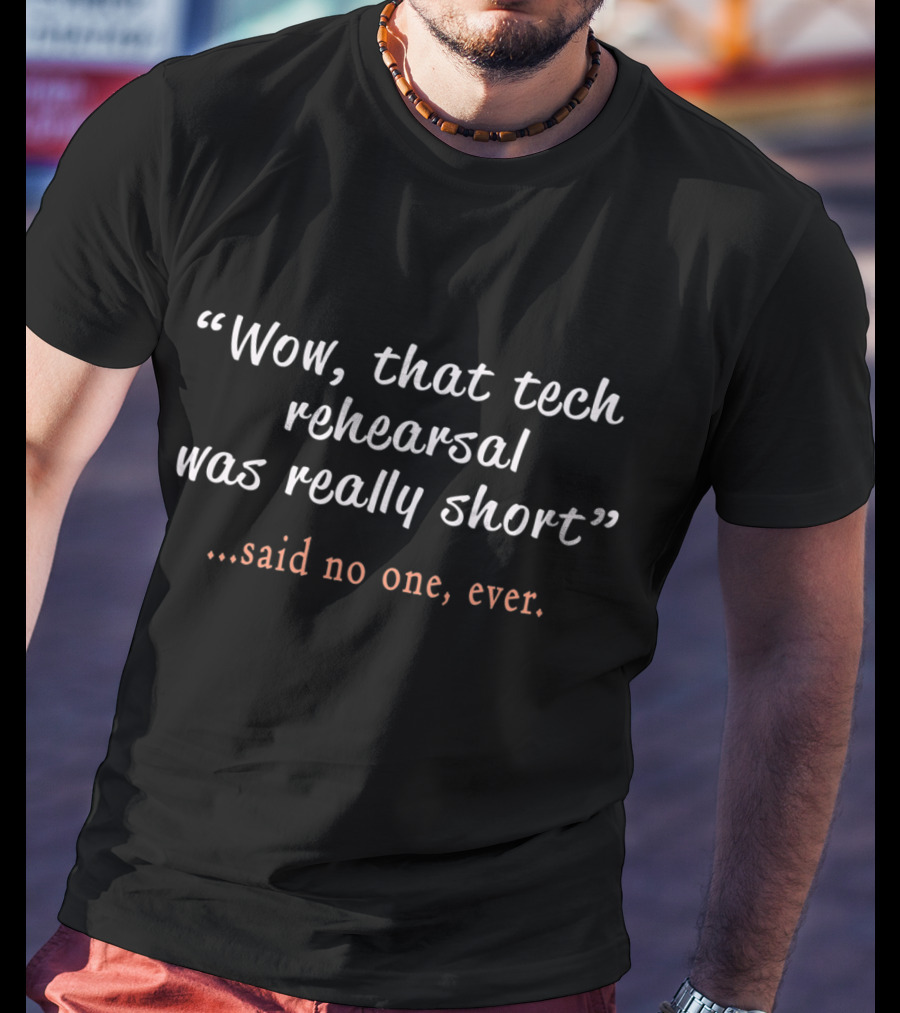 Wow That Tech Rehearsal Was Really Short Said No One Ever T-Shirt