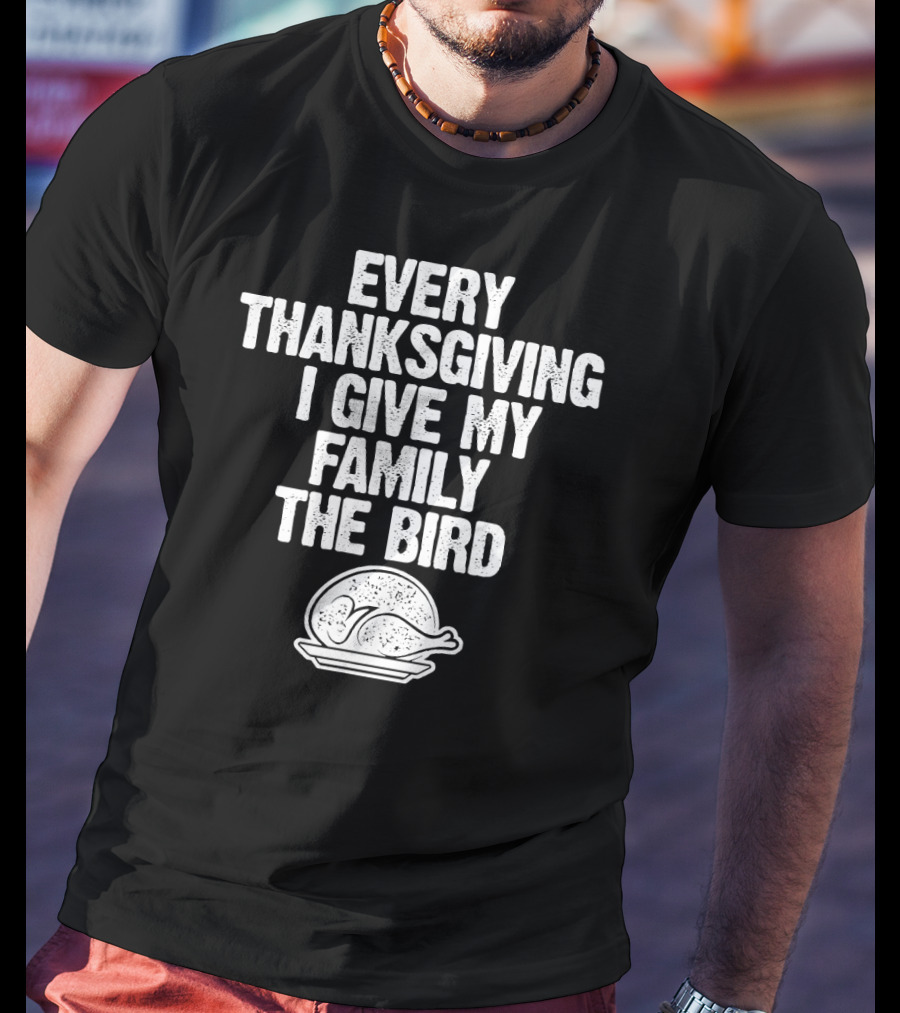 Every Thanksgiving I Give My Family The Bird Turkey Humorous Saying T-Shirt