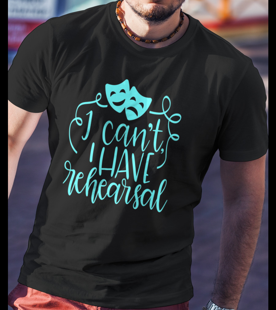Funny Theater Aqua Actor I Can't I Have Rehearsal T-Shirt