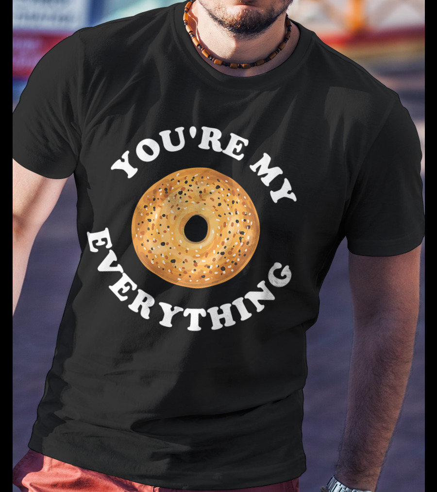 You're My Everything Bagel T-Shirt